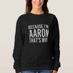 Because I'm Aaron That's Why Fun Funny Idea Sweatshirt