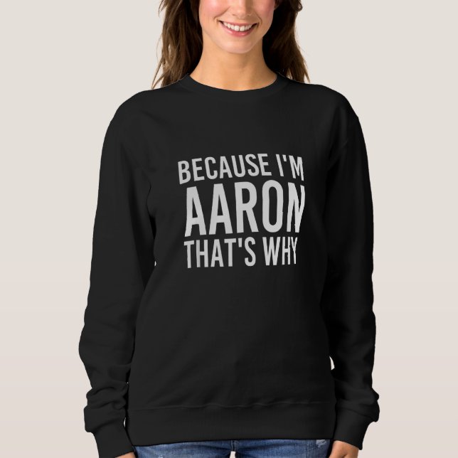 Because I'm Aaron That's Why Fun Funny Idea Sweatshirt (Front)