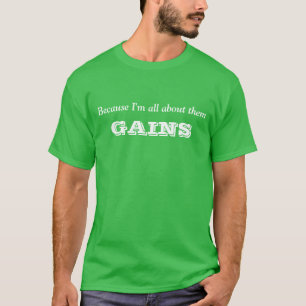 Because I'm all about them gains T-Shirt