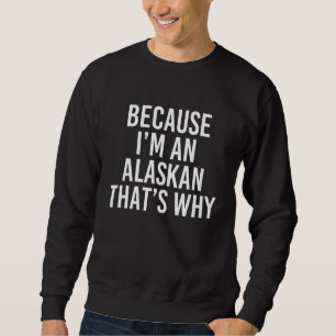 Because I'm An Alaskan That's Why Sweatshirt