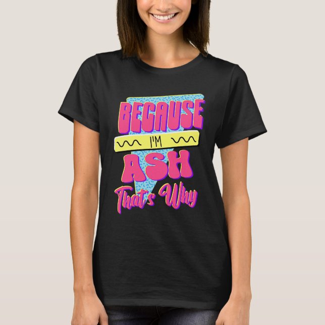 Because I'm Ash That's Why T-Shirt (Front)