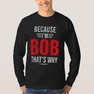 Because I'm Bob That's Why Bob T-Shirt