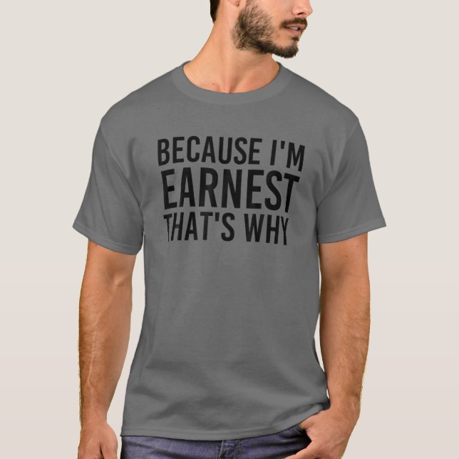 BECAUSE I'M EARNEST THAT'S WHY Funny Personalised  T-Shirt (Front)