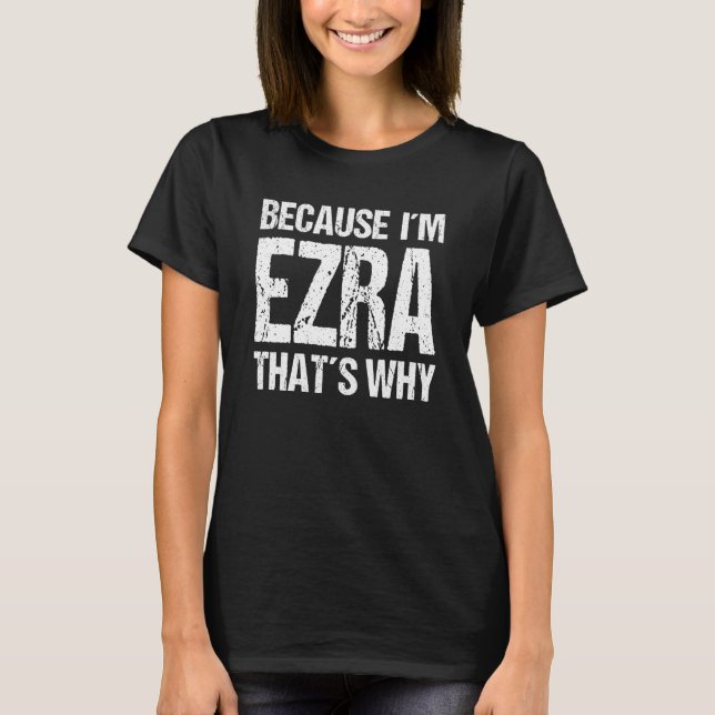 BECAUSE I'M EZRA THAT'S WHY Fun T-Shirt (Front)