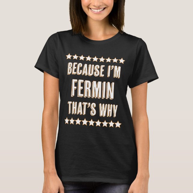 Because I'm  FERMIN  That's Why Funny Name T-Shirt (Front)