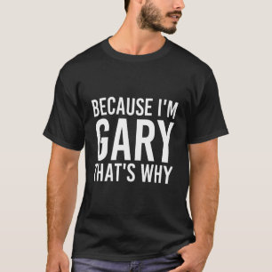 Because I'M Gary T'S Why Fun T-Shirt