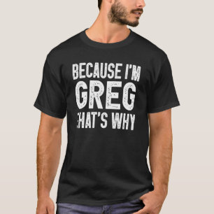 Because I'm Greg That's Why Greg 1 T-Shirt