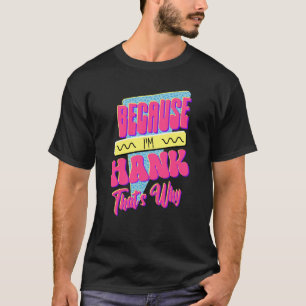 Because I'm Hank That's Why T-Shirt