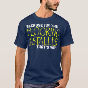 Because Im he Flooring Installer hats Why Funny T-Shirt