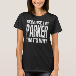 BECAUSE I'M PARKER THAT'S WHY Fun T-Shirt