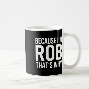 Because Im Rob Thats Why Name Shirt Birthday Rob Coffee Mug