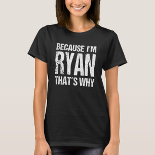 BECAUSE I'M RYAN THAT'S WHY Fun T-Shirt