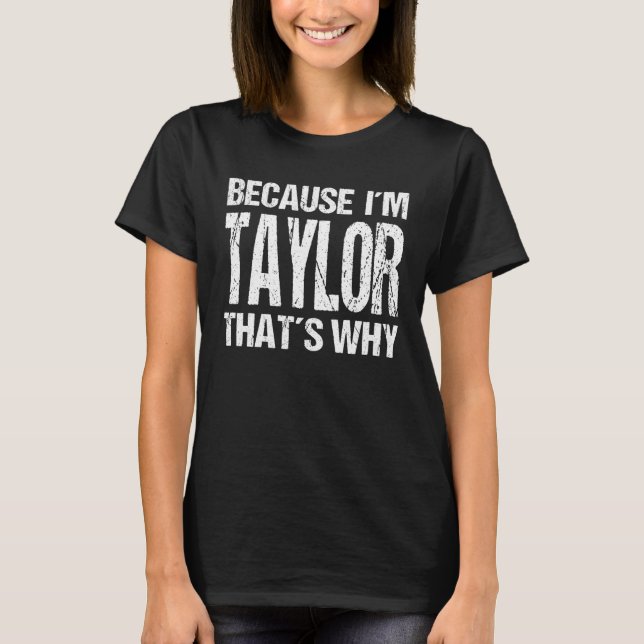 BECAUSE I'M TAYLOR THAT'S WHY Fun T-Shirt (Front)