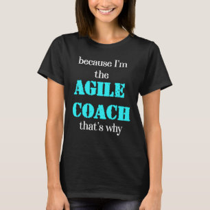 Because I'm the Agile Coach That's Why Scrum T-Shirt