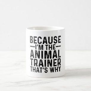 Because I'M The Animal Trainer That's Why  Coffee Mug