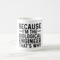 Because I'M The Biological Engineer That's Why