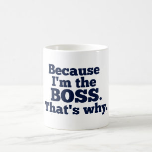 Because I'm the boss, that's why. Coffee Mug