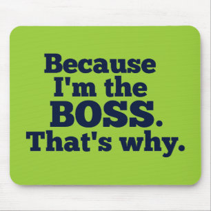 Because I'm the boss, that's why. Mouse Mat