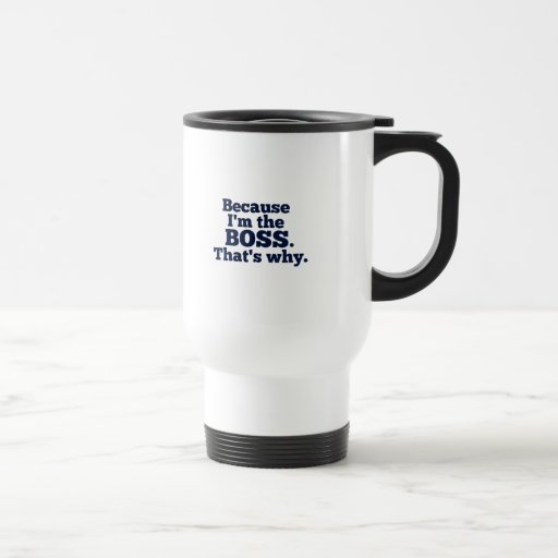 Image of Because I'm the boss, that's why. Travel Mug