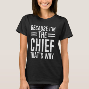 Because I'm The Chief That's Why Funny Chief T-Shirt