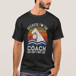 Because I'm The Coach Swim Coach Swim Teacher Swim T-Shirt