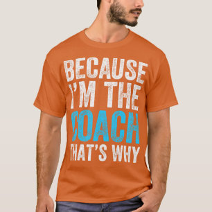 Because Im The Coach Thats Why 1 T-Shirt
