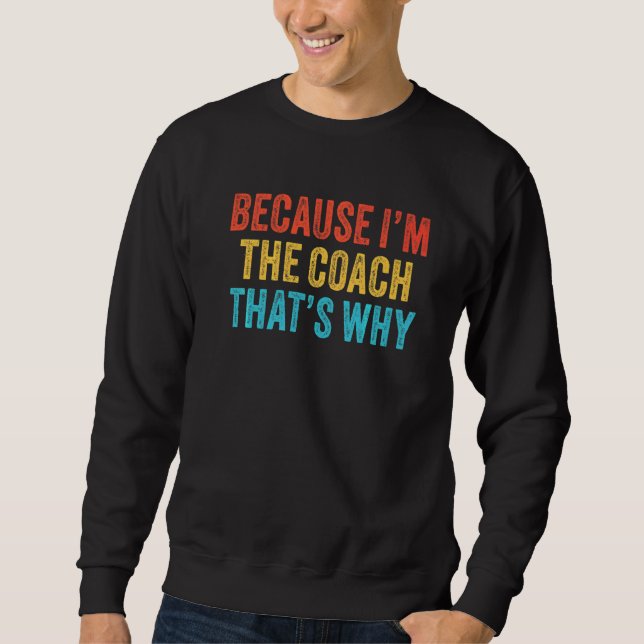 Because I'm The Coach That's Why Coaching Funny Vi Sweatshirt (Front)