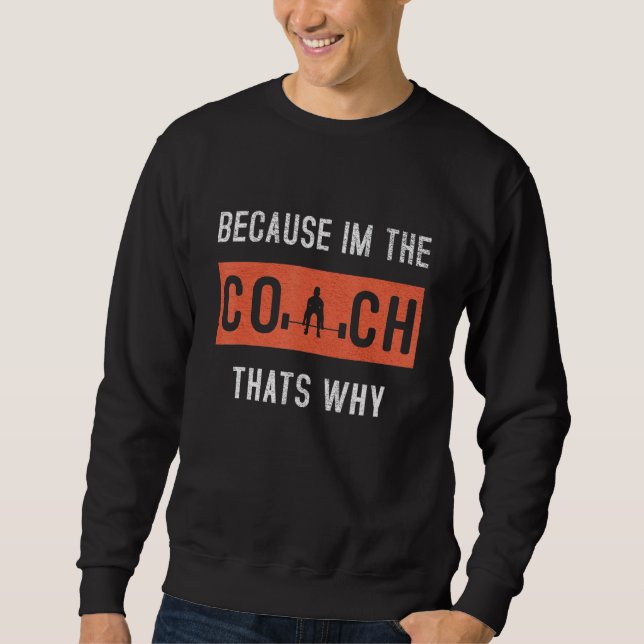 Because I'm The Coach That's Why Funny Coaching Sweatshirt (Front)