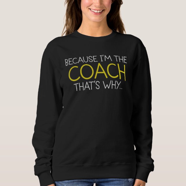 Because I'm The Coach That's Why Sweatshirt (Front)