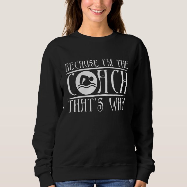Because I'm The Coach That's Why Swim Team Sweatshirt (Front)