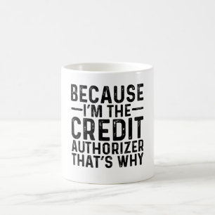 Because I'M The Credit Authorizer That's Why  Coffee Mug