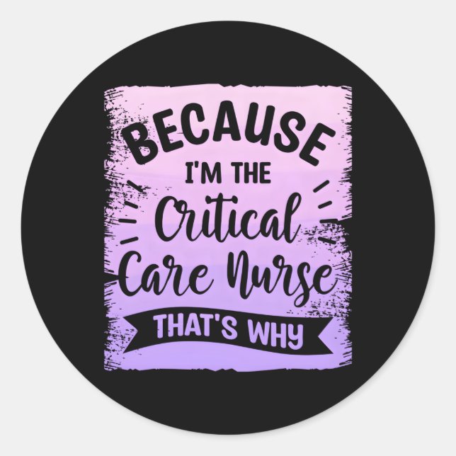 Because I'M The Critical Care Nurse T'S Why Icu Nu Classic Round Sticker (Front)