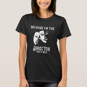 Because I'm The Director That's Why Drama Teacher T-Shirt