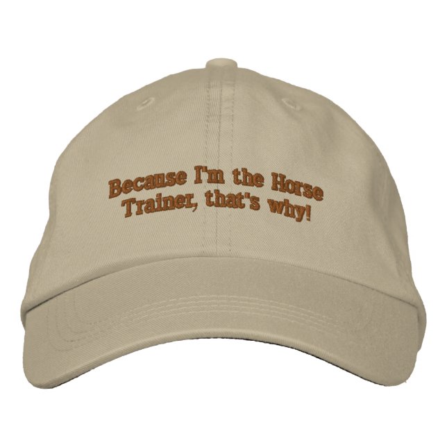Because I'm the Horse Trainer, that's why! Embroidered Hat (Front)