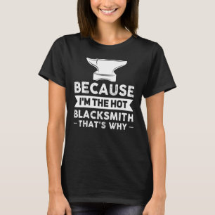 Because I'm The Hot Blacksmith That's Why Smithy T-Shirt