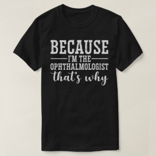 Because I'M The Ophthalmologist T-Shirt