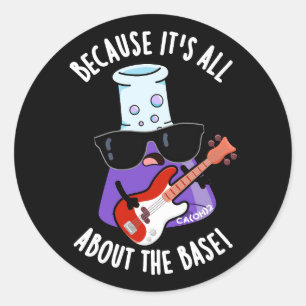 Because It's All About The Base Pun Dark BG Classic Round Sticker