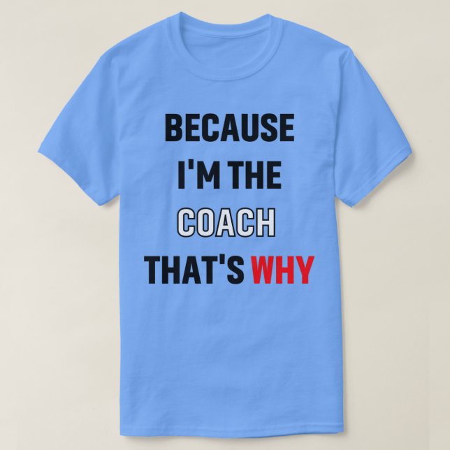 Because Ix27m the coach thatx27s why gift 1 T-Shirt (Design Front)