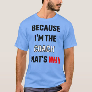 Because Ix27m the coach thatx27s why gift 1 T-Shirt