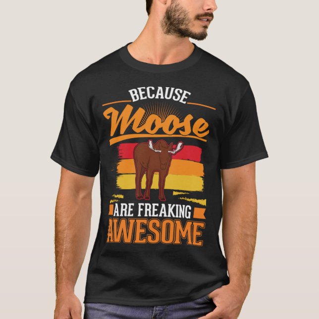 Because Moose are freaking awesome Moose 1 T-Shirt (Front)