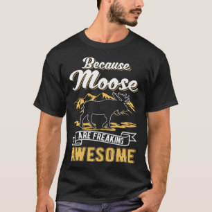 Because Moose are freaking awesome Moose T-Shirt