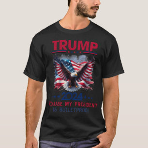 Because My President Is Bulletproof - Trump 2024 R T-Shirt