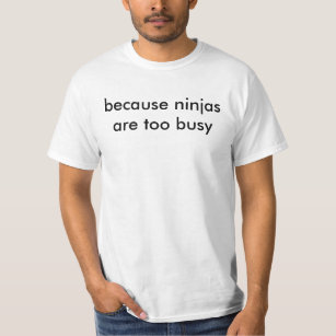 because ninjas are too busy shirt