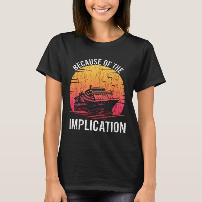 Because Of Implication Funny Boat Cruise Boating G T-Shirt (Front)