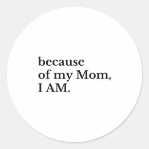 Because Of My Mom I Am  Classic Round Sticker