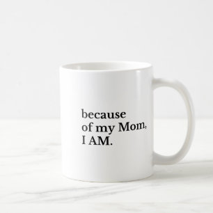 Because Of My Mom I Am Coffee Mug