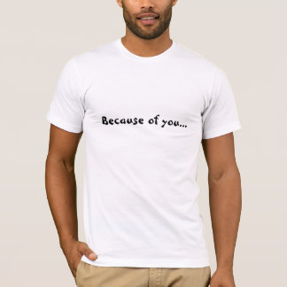 Because of you I'm in this mess T-shirt