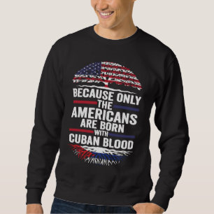 because only the Americans are born with cuban blo Sweatshirt