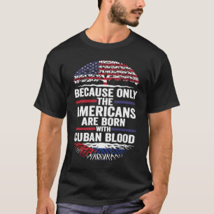 because only the Americans are born with cuban blo T-Shirt
