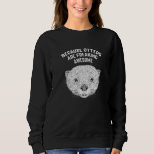 Because Otters Are Freaking Awesome Otter Humor Sweatshirt
